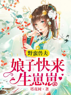 野蛮兽夫:娘子,快来生崽崽
