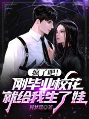 疯了吧!刚毕业校花就给我生了娃