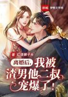 离婚后,我被渣男他二叔宠爆了!