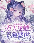 快穿修罗场:万人迷她美颜盛世