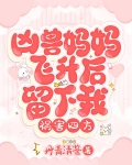 凶兽妈妈飞升后,留下我祸害四方