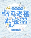 青梅竹马:竹马老哥太宠溺