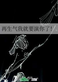 再生气我就要演你了!