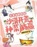 全家坐船穿越,沙漠开荒种菜躺赢小说